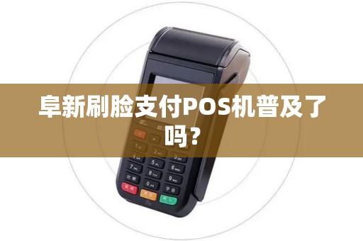 阜新刷脸支付POS机普及了吗? 阜新刷脸支付POS机普及了吗?