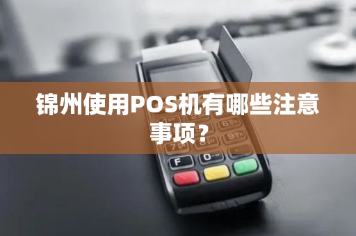 锦州使用POS机有哪些注意事项? 锦州使用POS机有哪些注意事项?