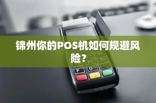 锦州你的POS机如何规避风险? 锦州你的POS机如何规避风险?