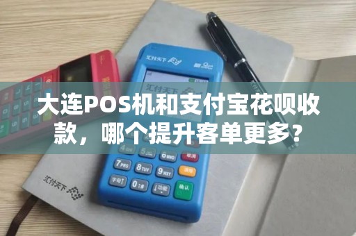 大连POS机和支付宝花呗收款,哪个提升客单更多? 大连POS机和支付宝花呗收款,哪个提升客单更多?