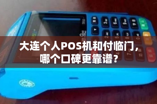 大连个人POS机和付临门，哪个口碑更靠谱？