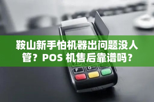 鞍山新手怕机器出问题没人管?POS 机售后靠谱吗? 鞍山新手怕机器出问题没人管?POS 机售后靠谱吗?