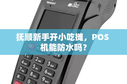 抚顺新手开小吃摊,POS 机能防水吗? 抚顺新手开小吃摊,POS 机能防水吗?