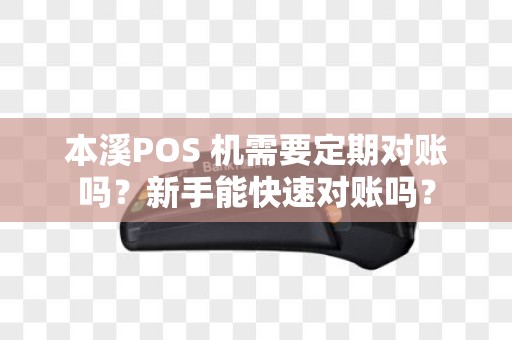 本溪POS 机需要定期对账吗?新手能快速对账吗? 本溪POS 机需要定期对账吗?新手能快速对账吗?