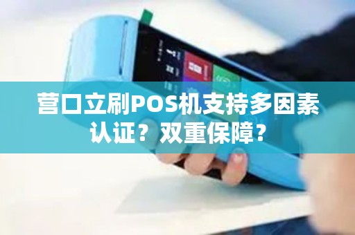 营口立刷POS机支持多因素认证？双重保障？