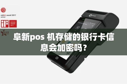 阜新pos 机存储的银行卡信息会加密吗？