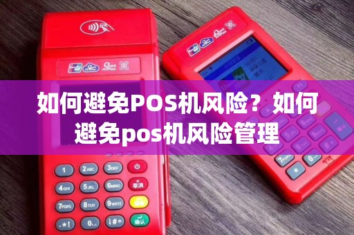 如何避免POS机风险？如何避免pos机风险管理