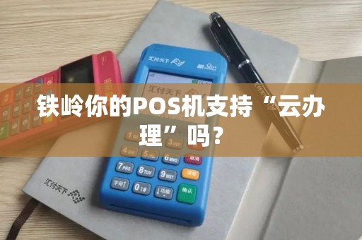 铁岭你的POS机支持“云办理”吗？