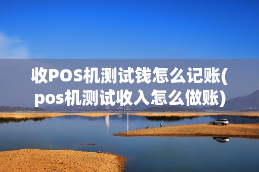 收POS机测试钱怎么记账(pos机测试收入怎么做账)