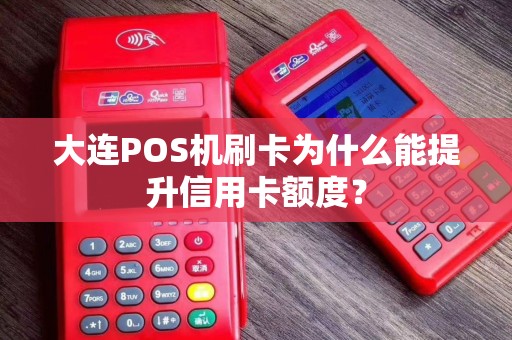 大连POS机刷卡为什么能提升信用卡额度？