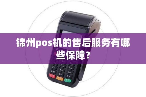 锦州pos机的售后服务有哪些保障？