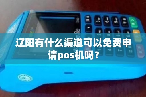 辽阳有什么渠道可以免费申请pos机吗？
