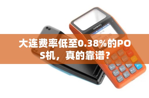 大连费率低至0.38%的POS机,真的靠谱? 大连费率低至0.38%的POS机,真的靠谱?