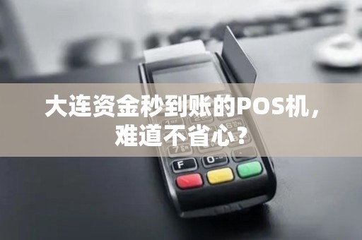 大连资金秒到账的POS机，难道不省心？