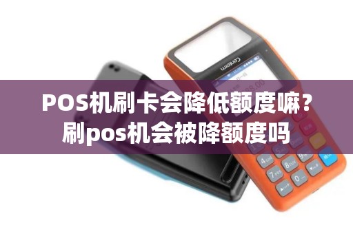 POS机刷卡会降低额度嘛？刷pos机会被降额度吗