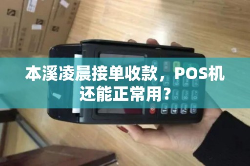 本溪凌晨接单收款,POS机还能正常用? 本溪凌晨接单收款,POS机还能正常用?