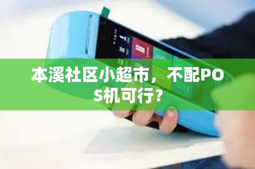 本溪社区小超市,不配POS机可行? 本溪社区小超市,不配POS机可行?
