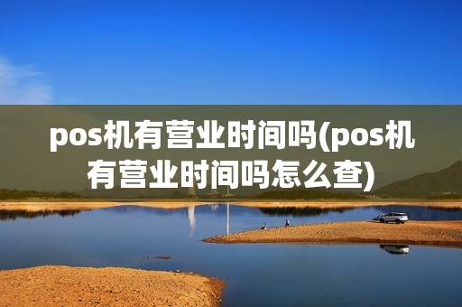 pos机有营业时间吗(pos机有营业时间吗怎么查)