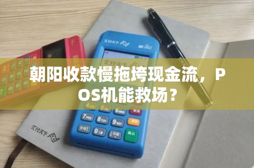 朝阳收款慢拖垮现金流,POS机能救场? 朝阳收款慢拖垮现金流,POS机能救场?