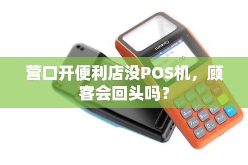 营口开便利店没POS机，顾客会回头吗？