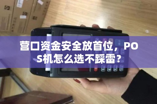 营口资金安全放首位,POS机怎么选不踩雷? 营口资金安全放首位,POS机怎么选不踩雷?
