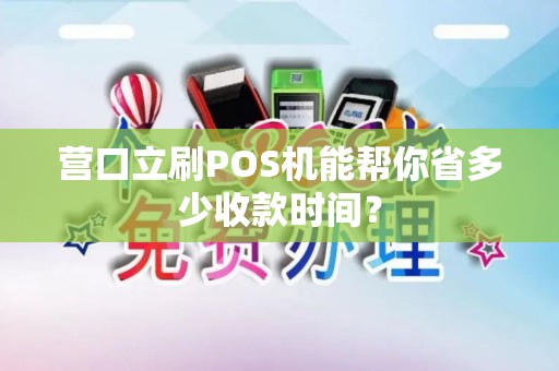 营口立刷POS机能帮你省多少收款时间? 营口立刷POS机能帮你省多少收款时间?