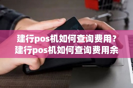 建行pos机如何查询费用？建行pos机如何查询费用余额
