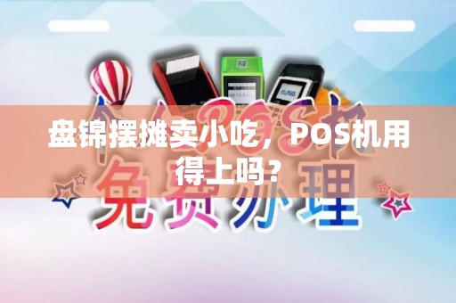 盘锦摆摊卖小吃，POS机用得上吗？