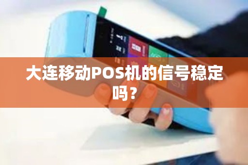 大连移动POS机的信号稳定吗？