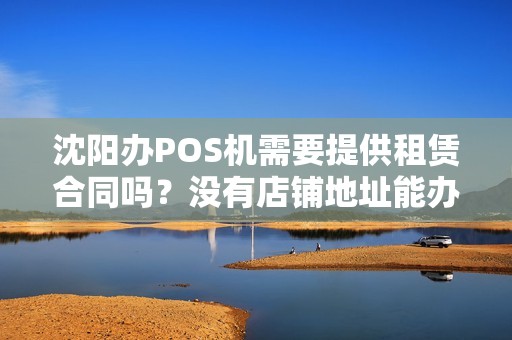 沈阳办POS机需要提供租赁合同吗？没有店铺地址能办吗？
