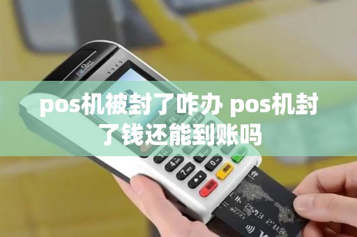 pos机被封了咋办 pos机封了钱还能到账吗