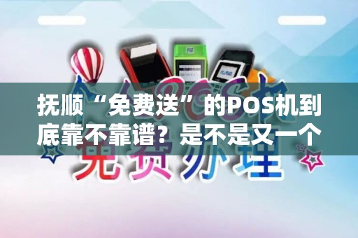 抚顺“免费送”的POS机到底靠不靠谱？是不是又一个押金陷阱？