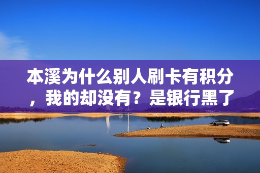 本溪为什么别人刷卡有积分，我的却没有？是银行黑了我的卡吗？