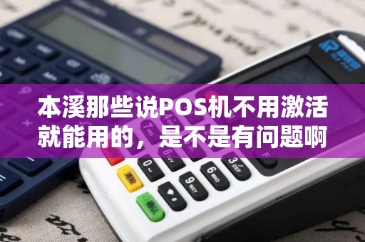 本溪那些说POS机不用激活就能用的，是不是有问题啊？