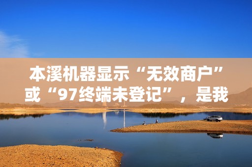 本溪机器显示“无效商户”或“97终端未登记”，是我被强制注销了吗？