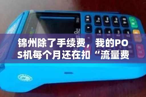 锦州除了手续费,我的POS机每个月还在扣“流量费”?这合理吗? 锦州除了手续费,我的POS机每个月还在扣“流量费”?这合理吗?