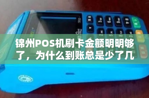 锦州POS机刷卡金额明明够了，为什么到账总是少了几块钱？