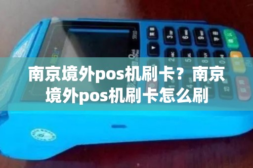 南京境外pos机刷卡？南京境外pos机刷卡怎么刷