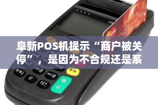 阜新POS机提示“商户被关停”，是因为不合规还是系统在搞升级？