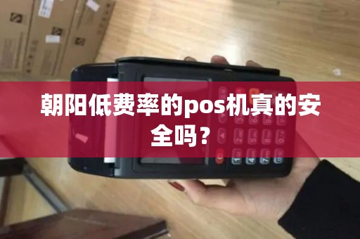 朝阳低费率的pos机真的安全吗? 朝阳低费率的pos机真的安全吗?