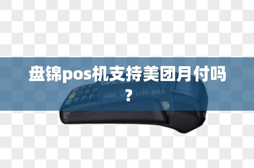 盘锦pos机支持美团月付吗？