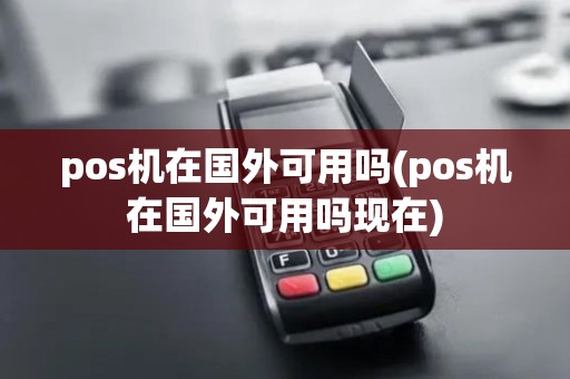 pos机在国外可用吗(pos机在国外可用吗现在)