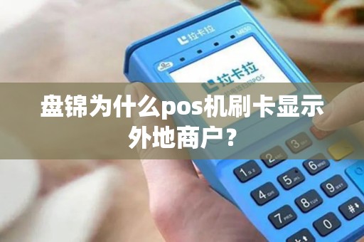 盘锦为什么pos机刷卡显示外地商户？