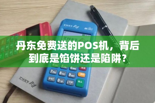 丹东免费送的POS机，背后到底是馅饼还是陷阱？