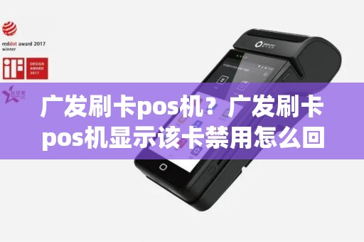 广发刷卡pos机？广发刷卡pos机显示该卡禁用怎么回事