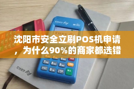 沈阳市安全立刷POS机申请，为什么90%的商家都选错了？真相让人震惊！