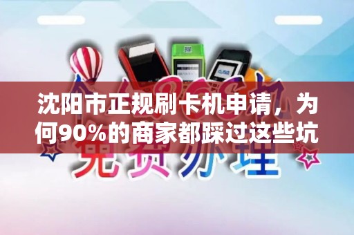 沈阳市正规刷卡机申请，为何90%的商家都踩过这些坑？揭秘安全办理的3大关键步骤！