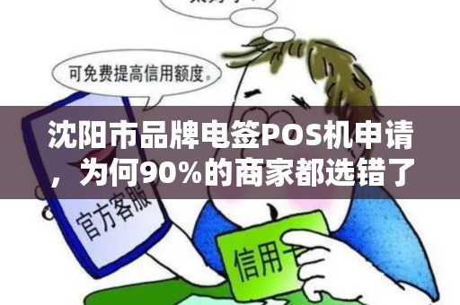 沈阳市品牌电签POS机申请，为何90%的商家都选错了？这些坑你必须知道！