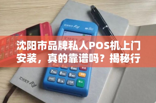 沈阳市品牌私人POS机上门安装，真的靠谱吗？揭秘行业内幕与避坑指南！