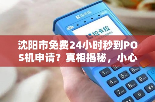 沈阳市免费24小时秒到POS机申请？真相揭秘，小心这些隐藏套路！
